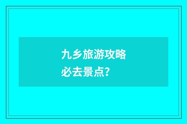 九乡旅游攻略必去景点?