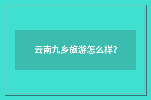 云南九乡旅游怎么样？
