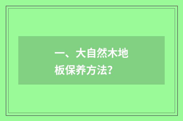 一、大自然木地板保养方法？