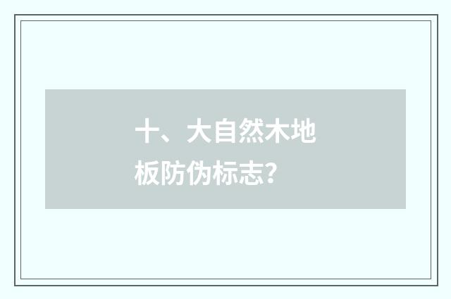 十、大自然木地板防伪标志？