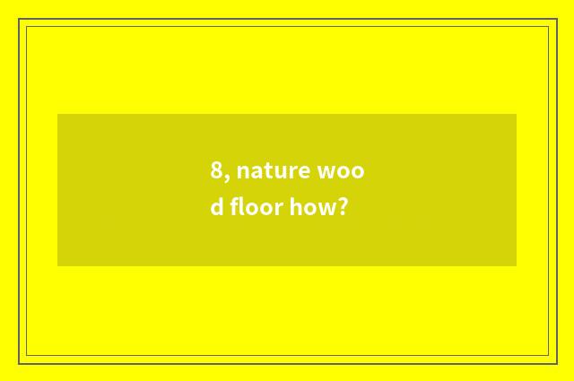 8, nature wood floor how?