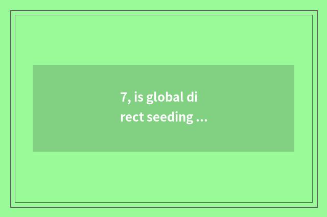 7, is global direct seeding in the center of a few?