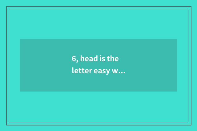 6, head is the letter easy what is paying?