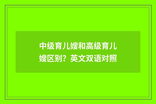 中级育儿嫂和高级育儿嫂区别?英文双语对照