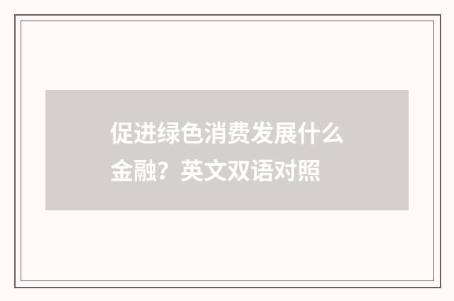 促进绿色消费发展什么金融？英文双语对照