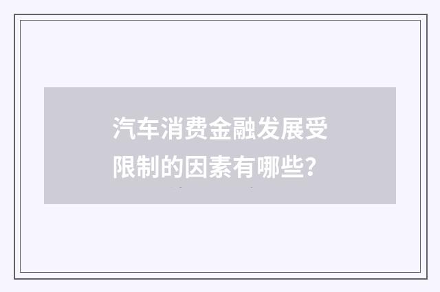 汽车消费金融发展受限制的因素有哪些？