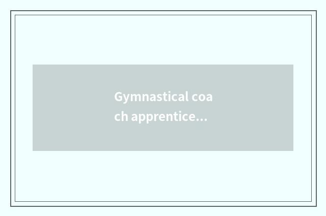 Gymnastical coach apprentice or is assistant reliable?