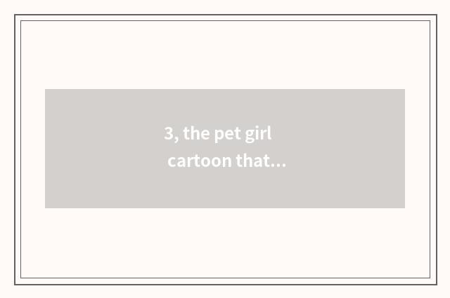 3, the pet girl cartoon that uses bank of free oriental cherry now excuse me (hy