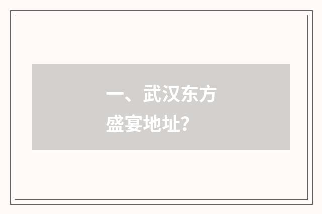 一、武汉东方盛宴地址？