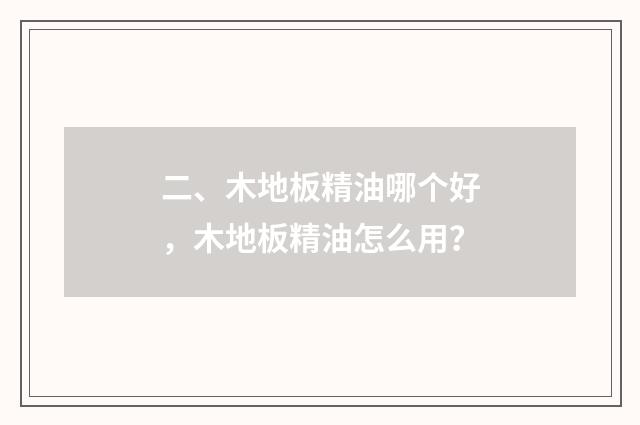 二、木地板精油哪个好,木地板精油怎么用?