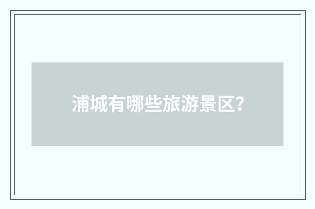 浦城有哪些旅游景区？