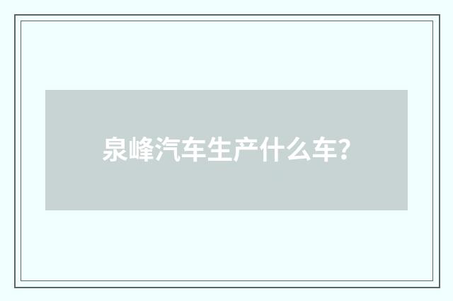 泉峰汽车生产什么车？