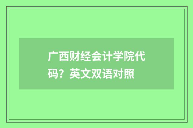 广西财经会计学院代码？英文双语对照