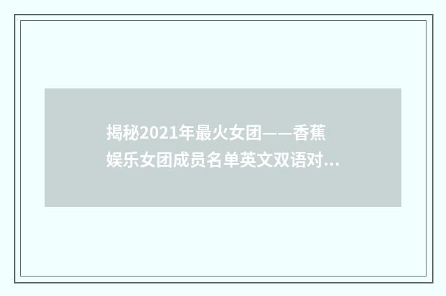 揭秘2021年最火女团——香蕉娱乐女团成员名单英文双语对照