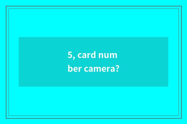 5, card number camera?