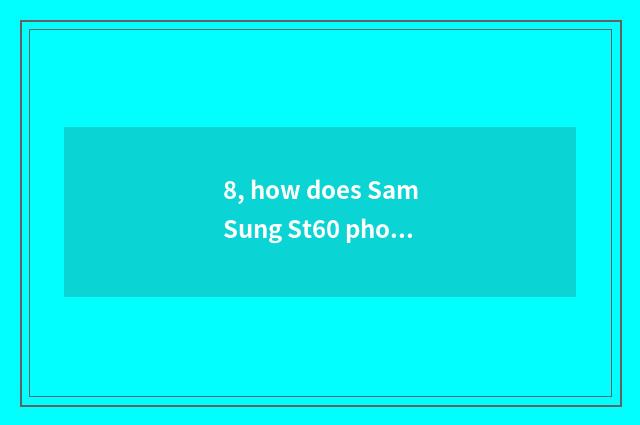 8, how does SamSung St60 photograph pass a mobile phone?