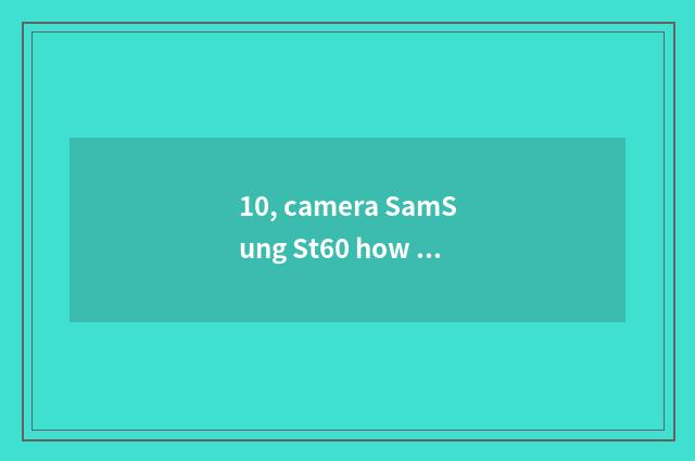 10, camera SamSung St60 how ah?