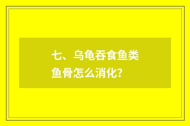 七、乌龟吞食鱼类鱼骨怎么消化?