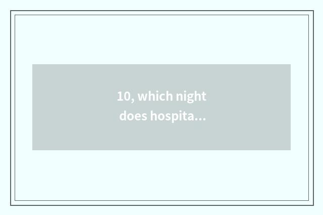 10, which night does hospital of pet of the Changsha City open the door?