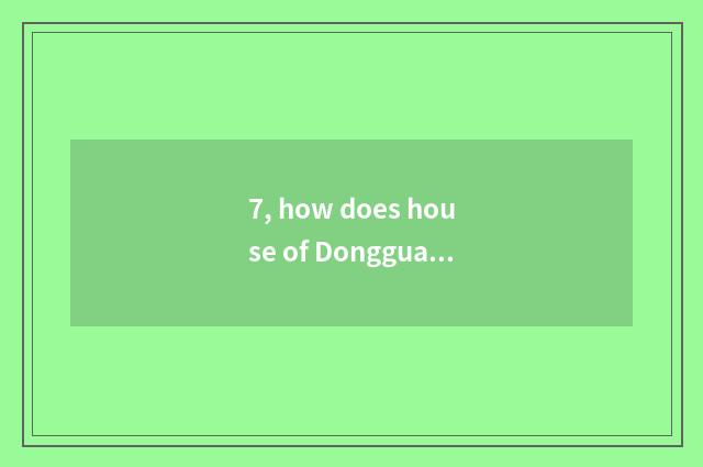 7, how does house of Dongguan science and technology go?