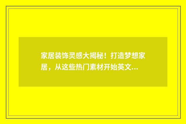 家居装饰灵感大揭秘!打造梦想家居,从这些热门素材开始英文双语对照