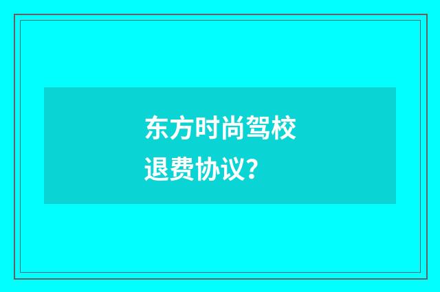 东方时尚驾校退费协议?