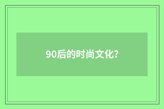90后的时尚文化？