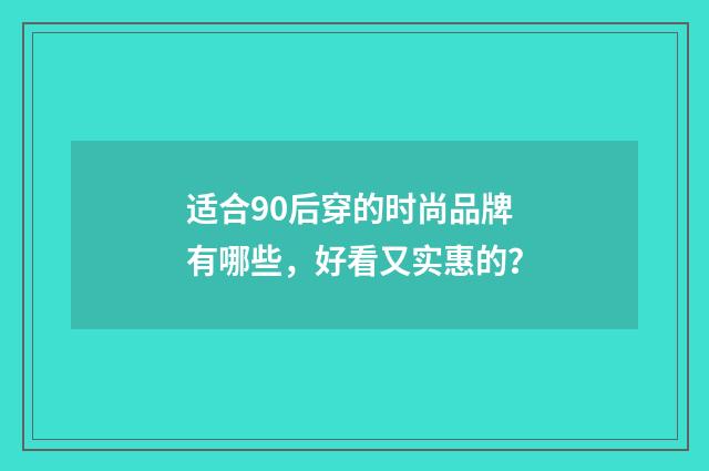 适合90后穿的时尚品牌有哪些，好看又实惠的？