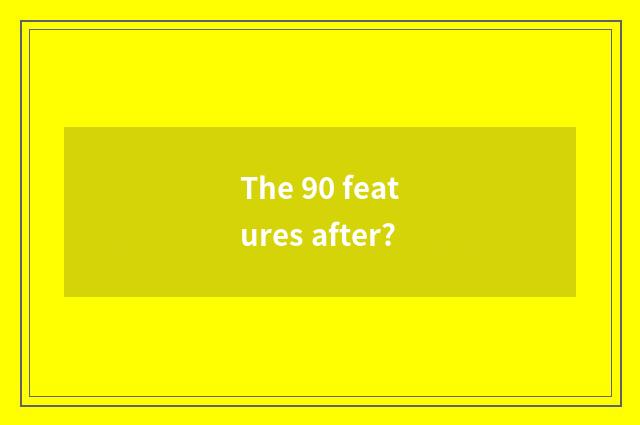 The 90 features after?