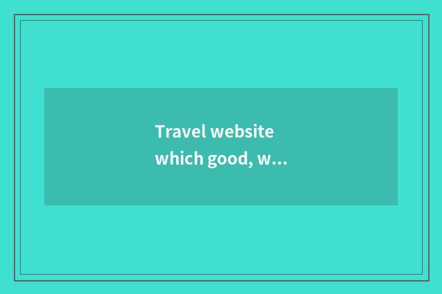 Travel website which good, what does travel website have?