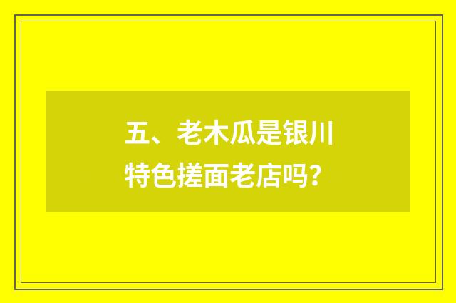 五、老木瓜是银川特色搓面老店吗?