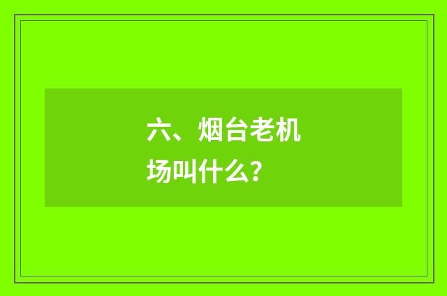 六、烟台老机场叫什么?
