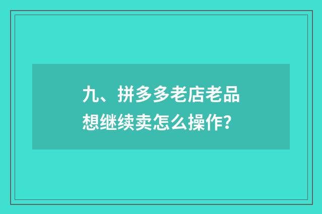 九、拼多多老店老品想继续卖怎么操作?