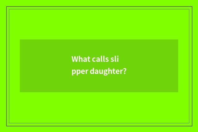 What calls slipper daughter?