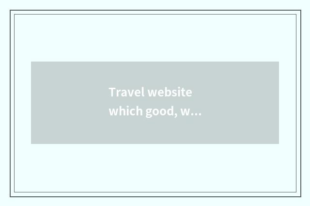 Travel website which good, what does travel website have?