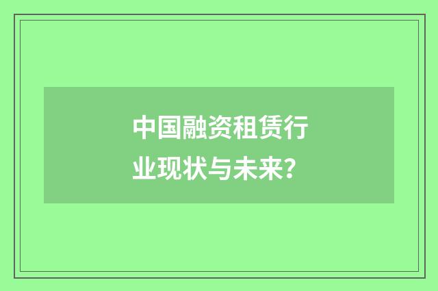 中国融资租赁行业现状与未来？
