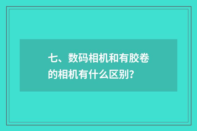 七、数码相机和有胶卷的相机有什么区别?