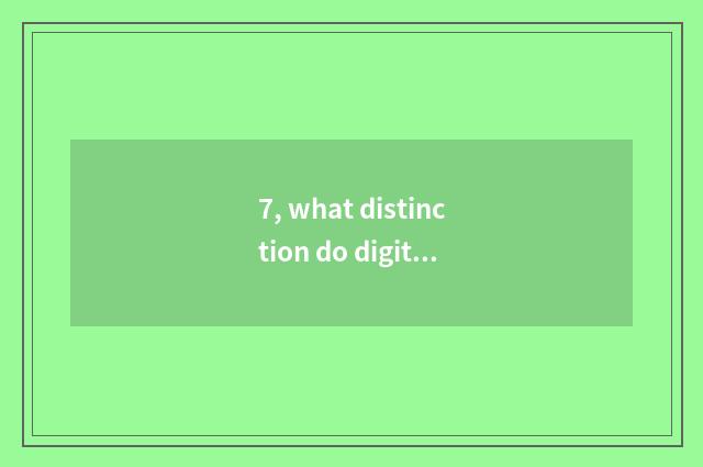 7, what distinction do digital camera and the watch for an opportunity that ther