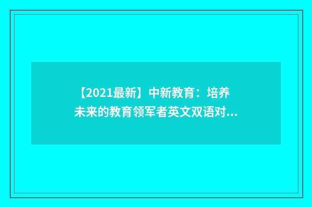 【2021最新】中新教育:培养未来的教育领军者英文双语对照