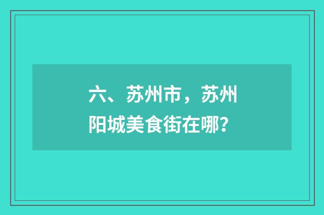 六、苏州市，苏州阳城美食街在哪？