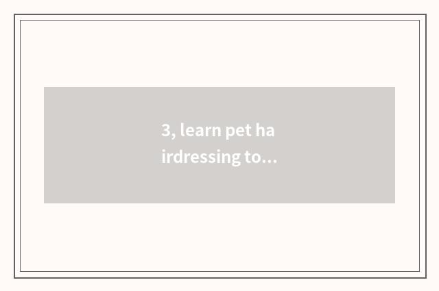 3, learn pet hairdressing to groom where to go learning?