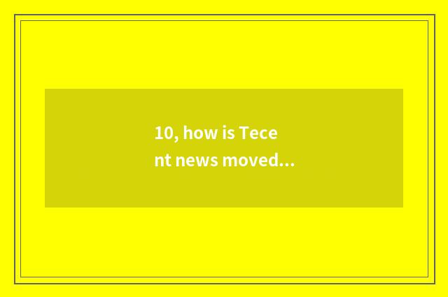 10, how is Tecent news moved into important news?