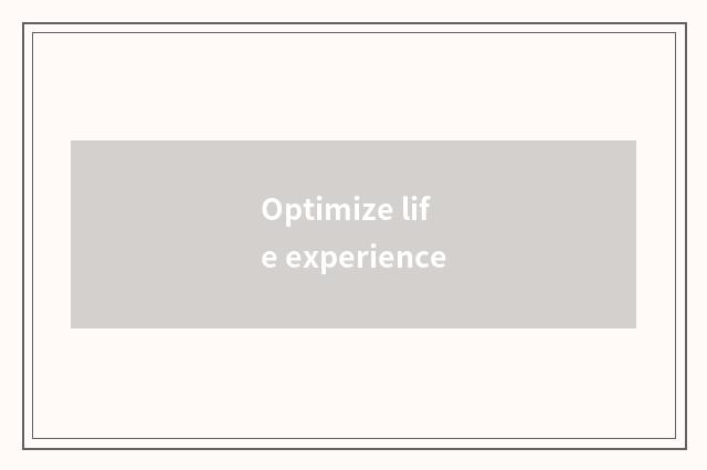Optimize life experience