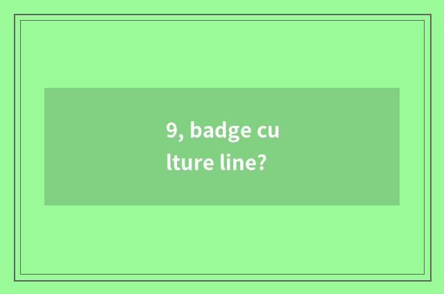 9, badge culture line?