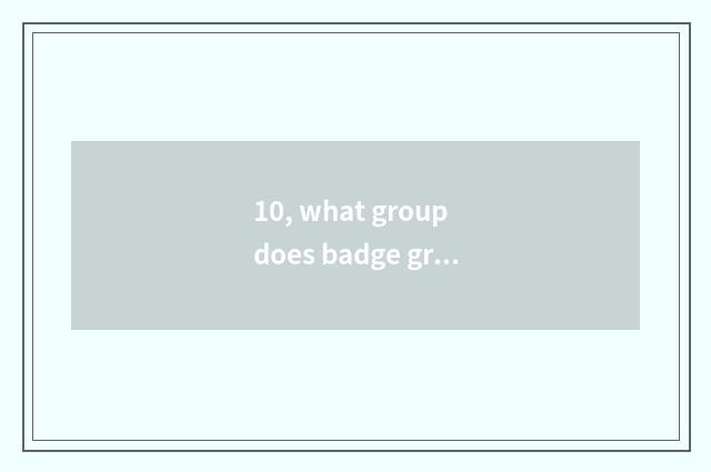 10, what group does badge group structure still have?