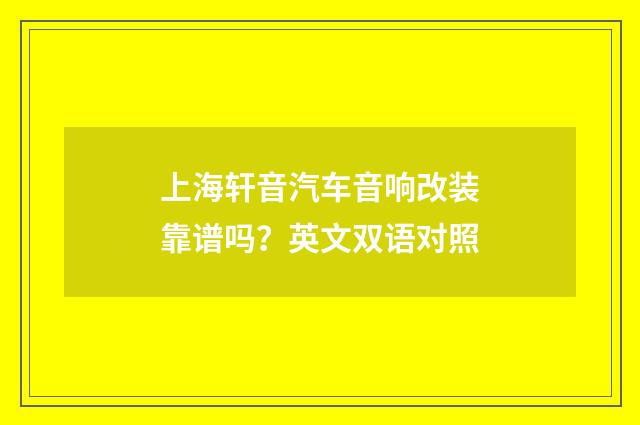 上海轩音汽车音响改装靠谱吗？英文双语对照