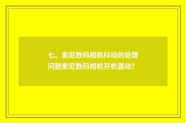 七、索尼数码相机抖动的处理问题索尼数码相机开机震动?