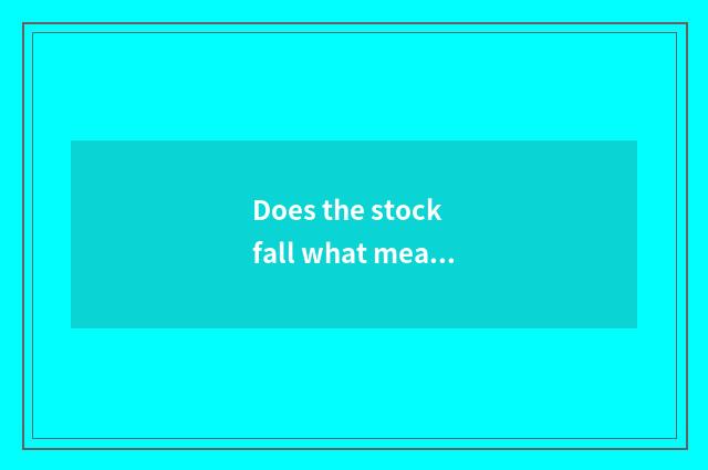 Does the stock fall what meaning to stop?