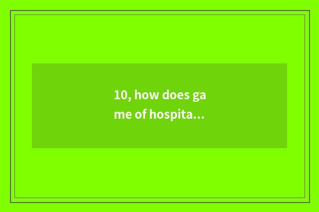 10, how does game of hospital operation time enhance prestige?