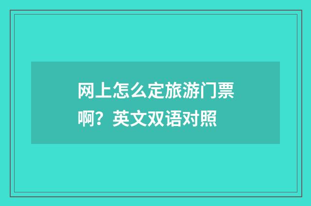 网上怎么定旅游门票啊?英文双语对照